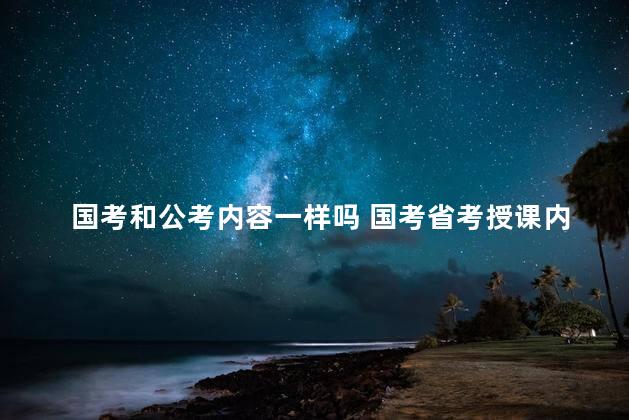 国考和公考内容一样吗 国考省考授课内容一样吗